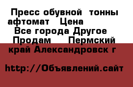 Пресс обувной8 тонны афтомат › Цена ­ 80 000 - Все города Другое » Продам   . Пермский край,Александровск г.